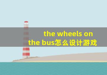 the wheels on the bus怎么设计游戏